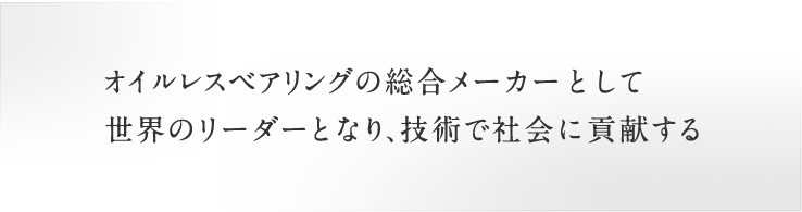 オイレスベアリングの総合メーカーとして世界のリーダーとなり、技術で社会に貢献する